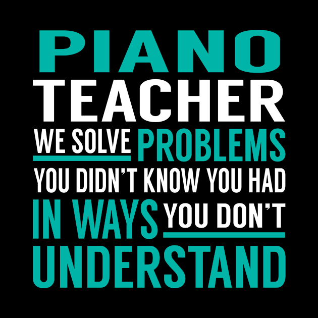 Piano Teacher We Solve Problems You Didn't Know You Had in Ways You Don't Understand by Capone