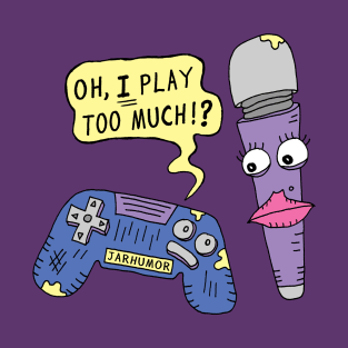 You Play Too Much T-Shirt