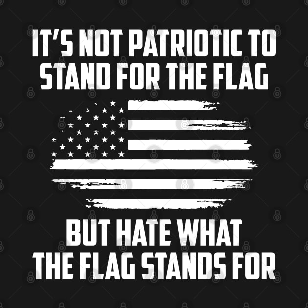 Its Not Patriotic to Stand for the Flag But Hate What the Flag Stands For. by UrbanLifeApparel