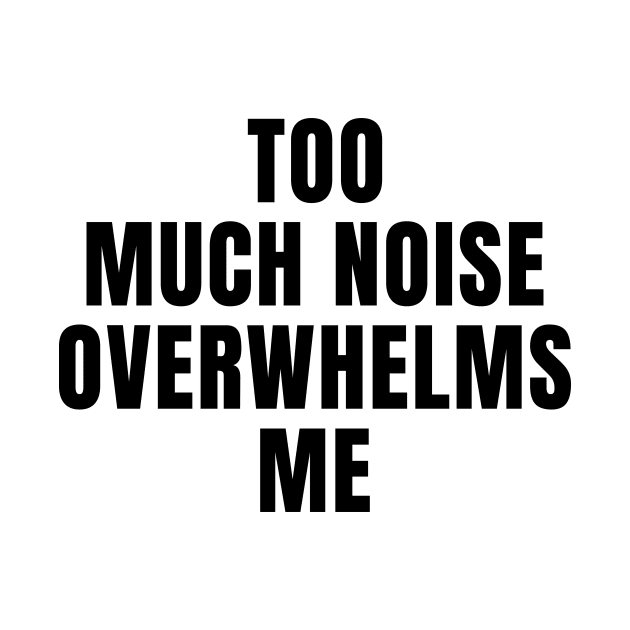 Too Much Noise Overwhelms Me by MetalHoneyDesigns