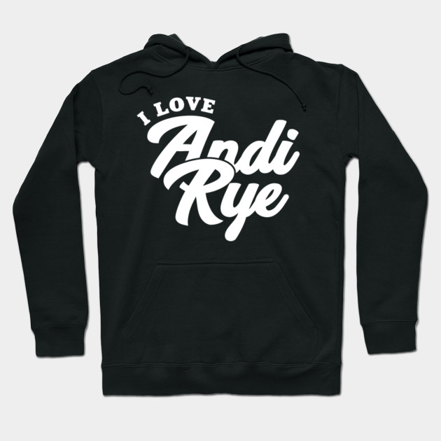 I Love Andi Rye Andi Rye Hoodie Teepublic