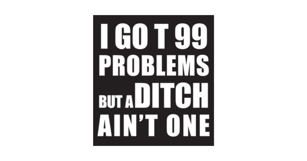I Got 99 Problem But You Ain T One