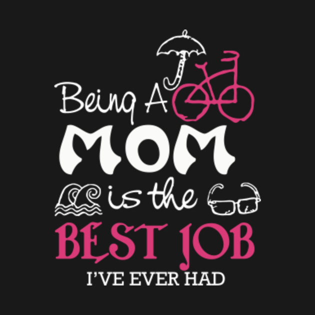 being a mom is the best job i ve ever had t shirts happy mother