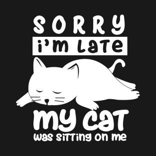 I'm Late - my cat was sitting on me T-Shirt