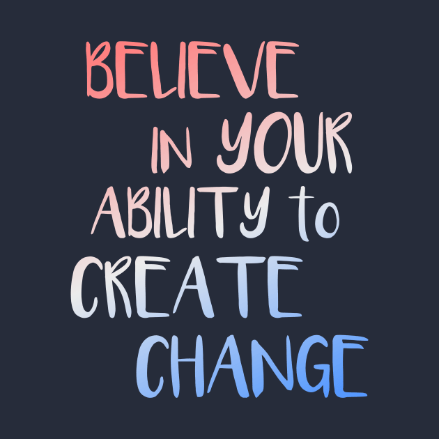 Believe In Your Ability to Create Change Inspirational Quote by LacaDesigns