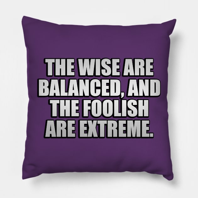 The wise are balanced, and the foolish are extreme Pillow by It'sMyTime