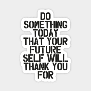 Do Something Today That Your Future Self Will Thank You For in Black and White Magnet