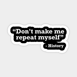 Don't make me repeat myself - history t-shirt Magnet