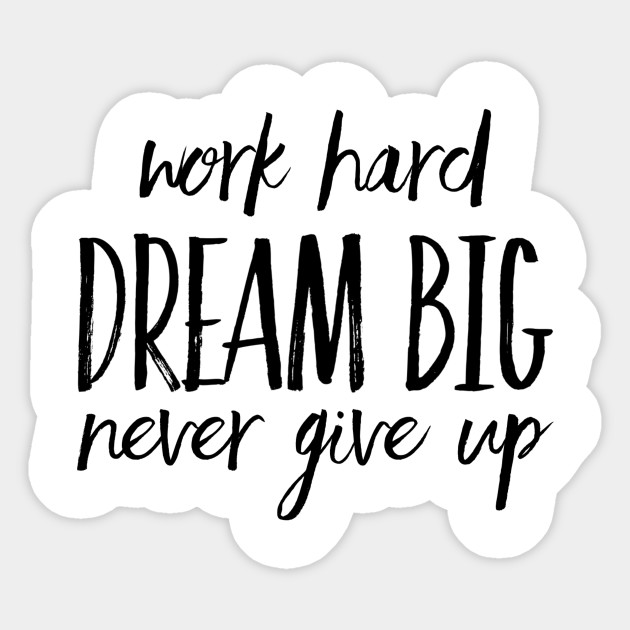 Work Hard Dream Big Never Give Up Work Hard Dream Big Never Give Up Sticker Teepublic