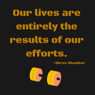 Our lives are entirely the results of our efforts T-Shirt