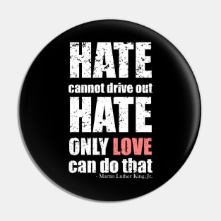 Martin Luther King Jr Quotes - Hate cannot drive out hate; only love can do that - Black Bold Distressed Text White CELEBRATION-3 Pin