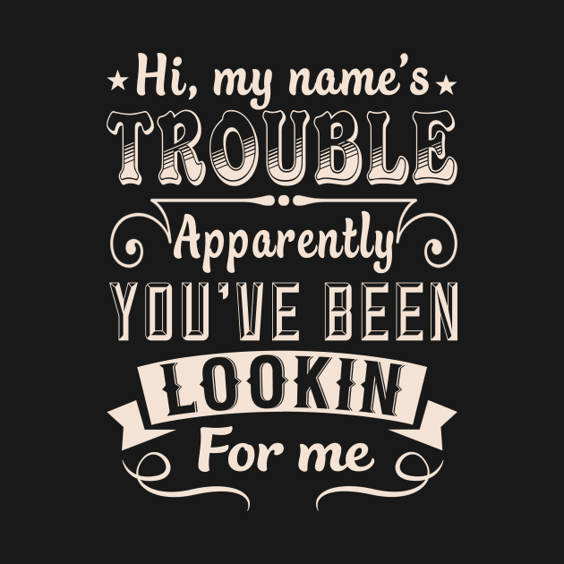 Hi, My Name's Trouble Apparently You've Been Lookin For Me by tshirttrending