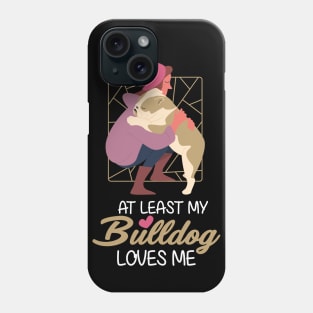 At Least My Bulldog Loves Me Phone Case