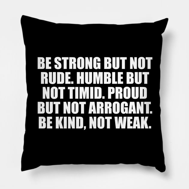 Be strong but not rude. Humble but not timid. Proud but not arrogant. Be kind, not weak Pillow by DinaShalash