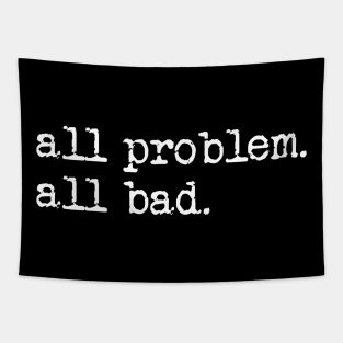 All problem. All bad. Tapestry