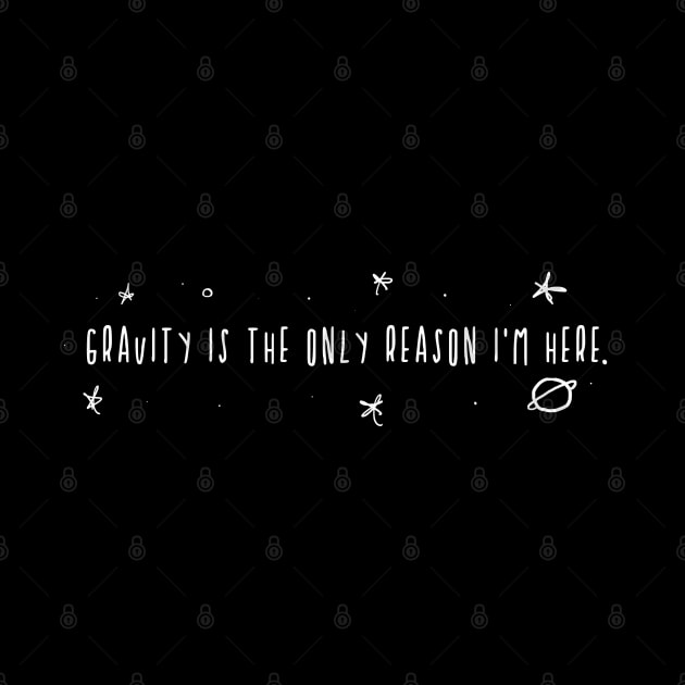 Gravity is the only Reason I'm here. by TaliDe