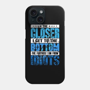 The Closer I Get To The Bottom The Farther I Am From Idiots Phone Case