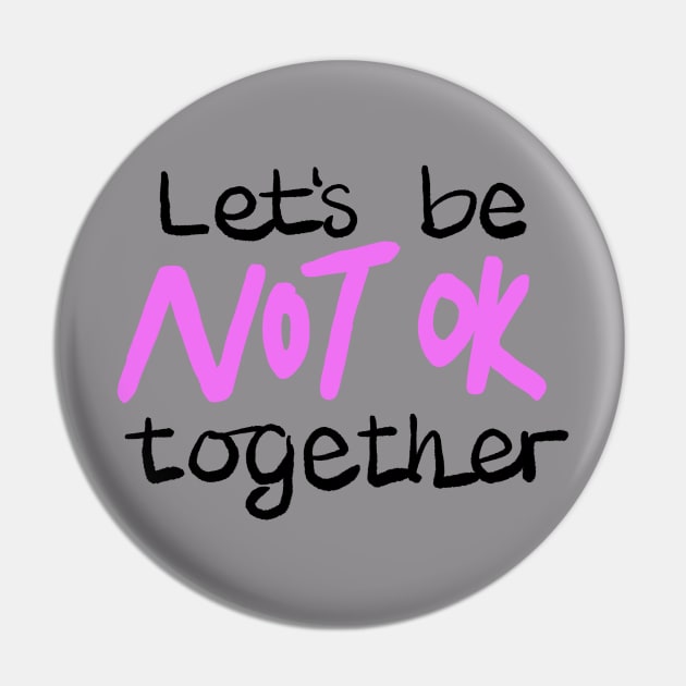 Let's be NOT OK together Pin by BraveMaker