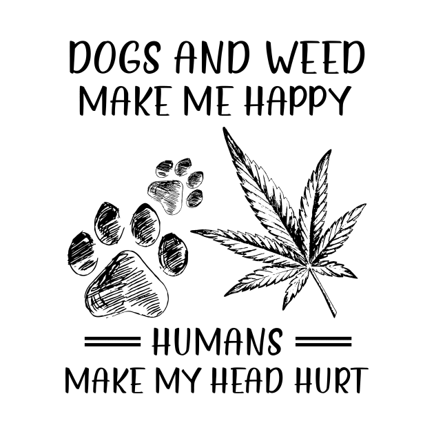 Dogs And Weed Make Me Happy Humans Make My Head Hurt by celestewilliey