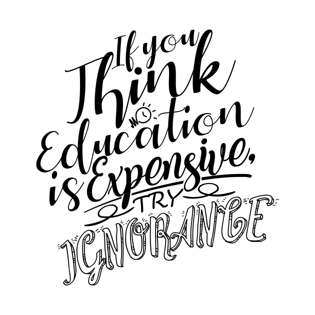 'If You Think Education Is Expensive Try Ignorance' Education Shirt by ourwackyhome