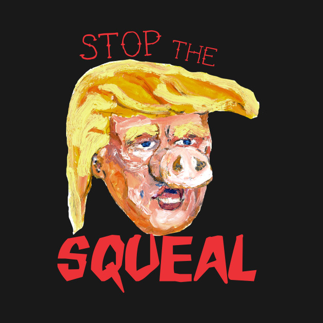 Stop the Squeal  (Front & Back) by piggy tRump