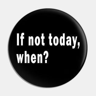 If Not Today, When? Pin