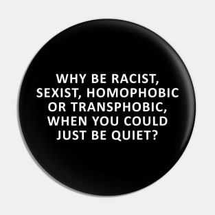 Why Be Racist, Sexist, Homophobic or Transphobic, When You Could Just Be Quiet? Pin