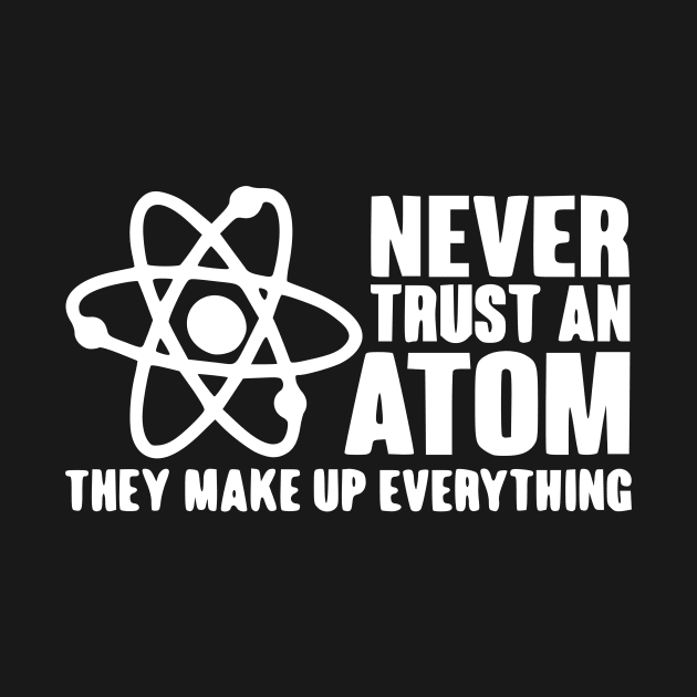 Never trust an atom they make up everything Scienc by Humorable