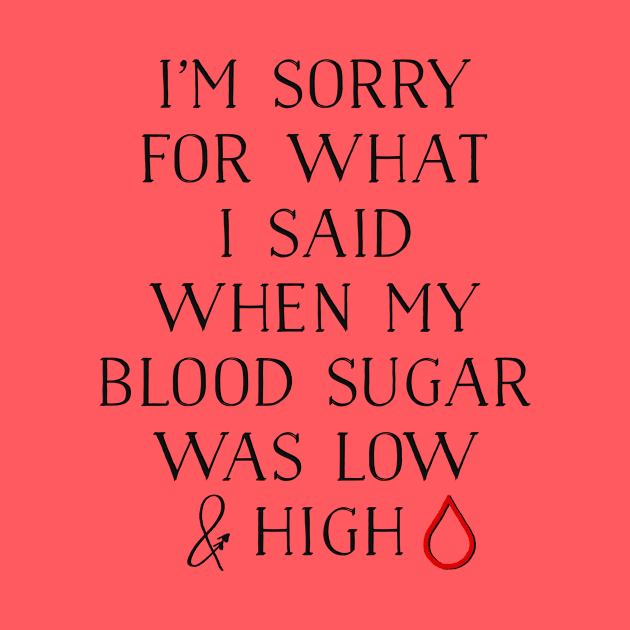 I'M SORRY FOR WHAT I SAID WHEN MY BLOOD SUGAR WAS LOW AND HIGH by TheDiabeticJourney