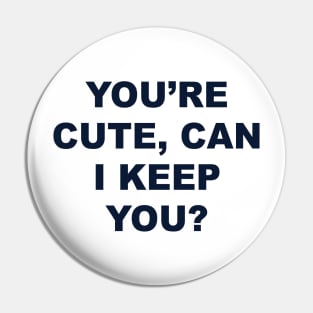 YOU’RE CUTE, CAN I KEEP YOU? Pin