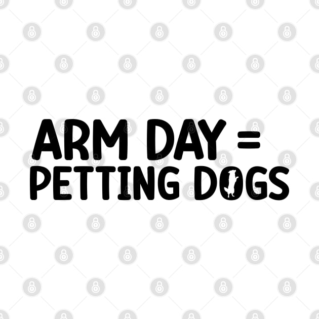 Arm Day = Petting Dogs Funny Arm Day Gym Workout Quote by abdelmalik.m95@hotmail.com