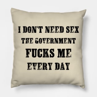 I Don't Need Sex - The Government Fucks Me Every Day Pillow