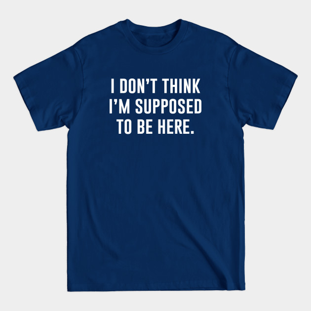 Discover I Dont Think Im Supposed To be Here - Funny Offensive - T-Shirt