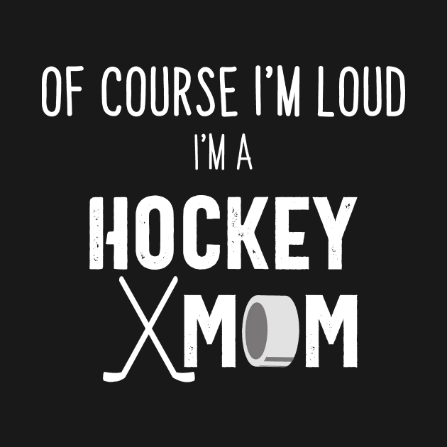 Of Course I'm Loud I'm A Hockey Mom by we3enterprises