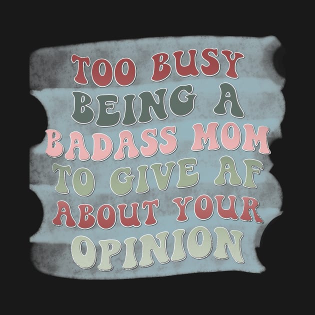 Too busy being a badass mom to give AF about your opinion by Designhoost-Ltd