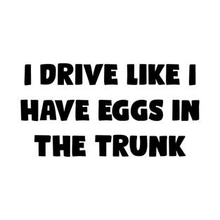 I Drive Like I Have Eggs In The Trunk - Funny Bumper Sayings T-Shirt