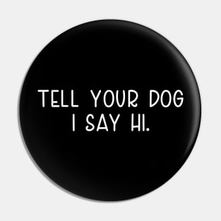 Tell Your Dog I Say Hi, funny quote, dogs lovers, dog quotes Pin