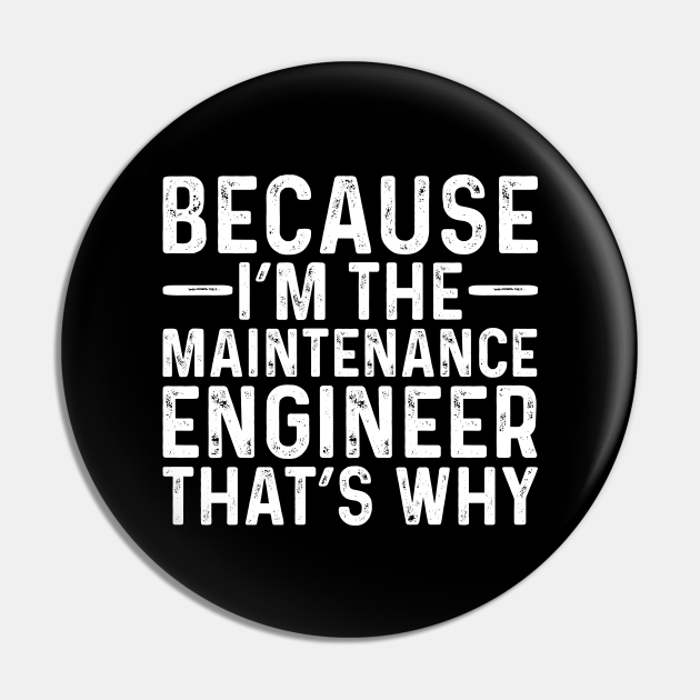 Because I'M The Maintenance Engineer That's Why - Professional Humor - Pin | TeePublic Because I'M The Maintenance Engineer That's Why - Professional Humor - Pin | TeePublic