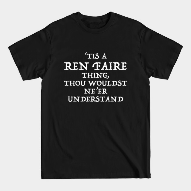 Discover 'Tis A Ren Faire Thing, Thou Wouldst Ne'er Understand - Renaissance Festival - T-Shirt