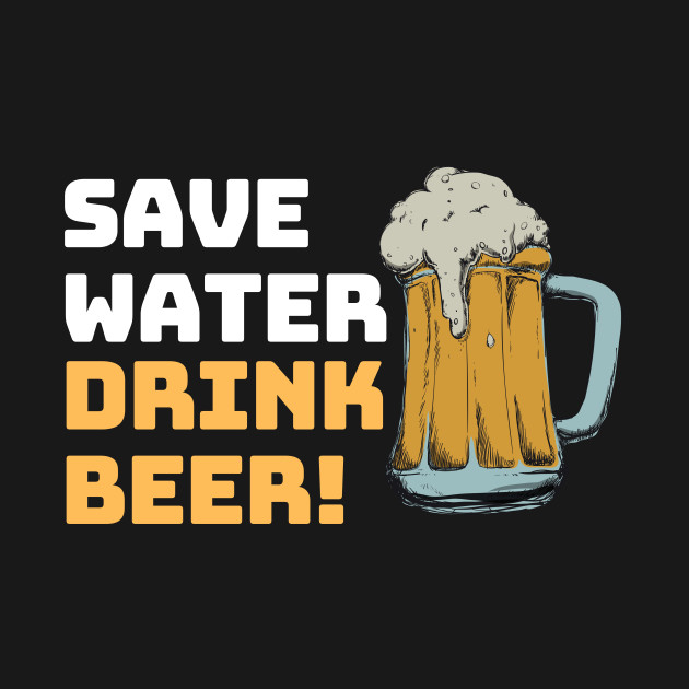 Disover SAVE WATER... DRINK BEER! - Save Water Drink Beer - T-Shirt