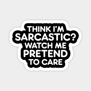 THINK I’M  SARCASTIC? WATCH ME PRETEND TO CARE funny quote Magnet