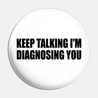 Keep Talking I'm Diagnosing You Pin