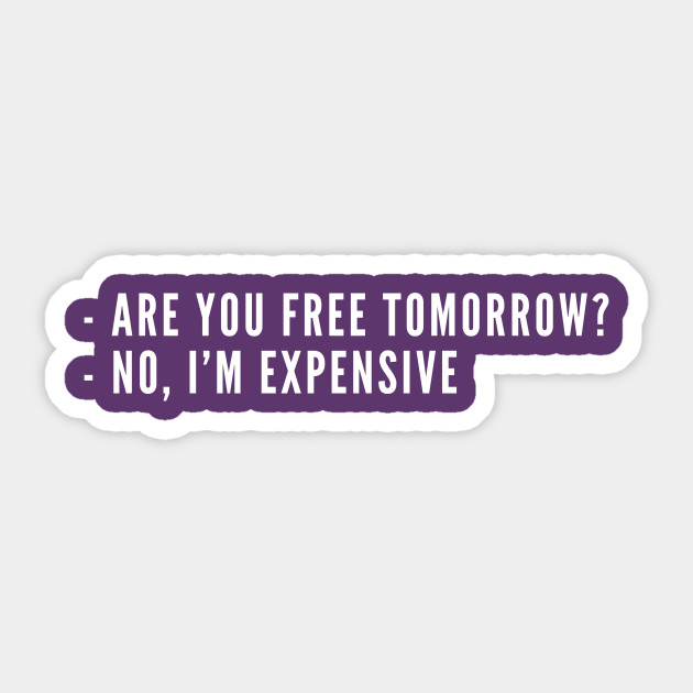 Are You Free Tomorrow No I M Expensive Funny Dating Life Humor Relationship Joke Statement Funny Slogan Relationship Sticker Teepublic