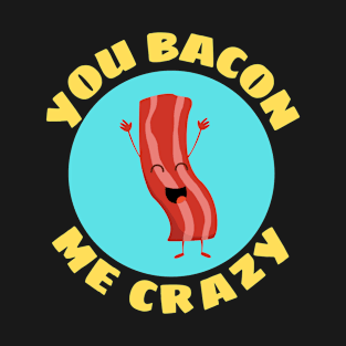 You Bacon Me Crazy | Bacon Pun T-Shirt