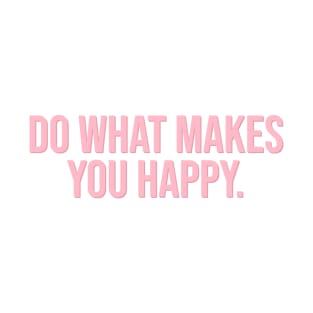 Do What Makes You Happy. T-Shirt