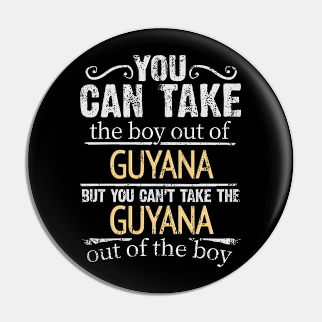 You Can Take The Boy Out Of Guyana But You Cant Take The Guyana Out Of The Boy - Gift for Guyanese With Roots From Guyana Pin by Country Flags