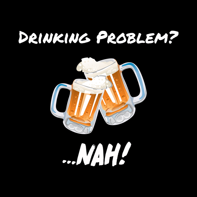 Drinking Problem? Nah! Design Beer Lover Perfect Gift (WhiteFont) by BeatsByTech Merch Store