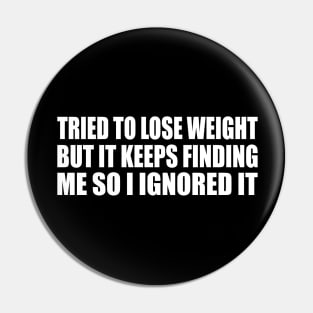 Tried to lose weight. But it keeps finding me so I ignored it Pin