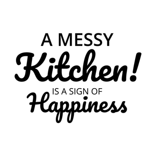 A messy kitchen is a sign of happiness T-Shirt