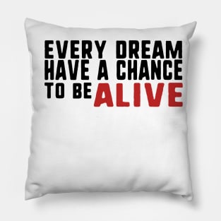 Every dream have a chance to be alive Pillow